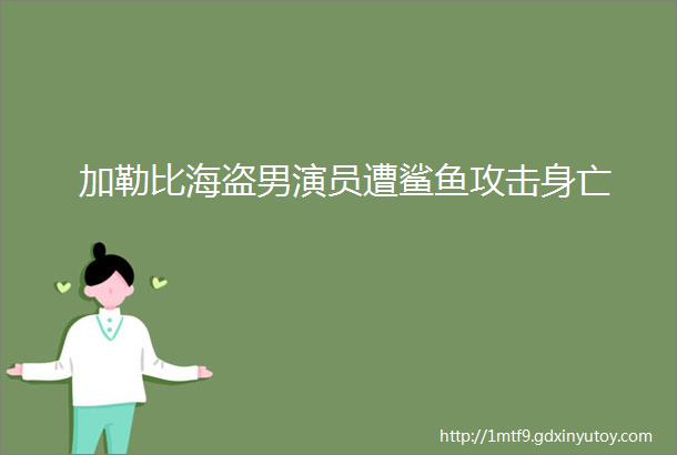 加勒比海盗男演员遭鲨鱼攻击身亡